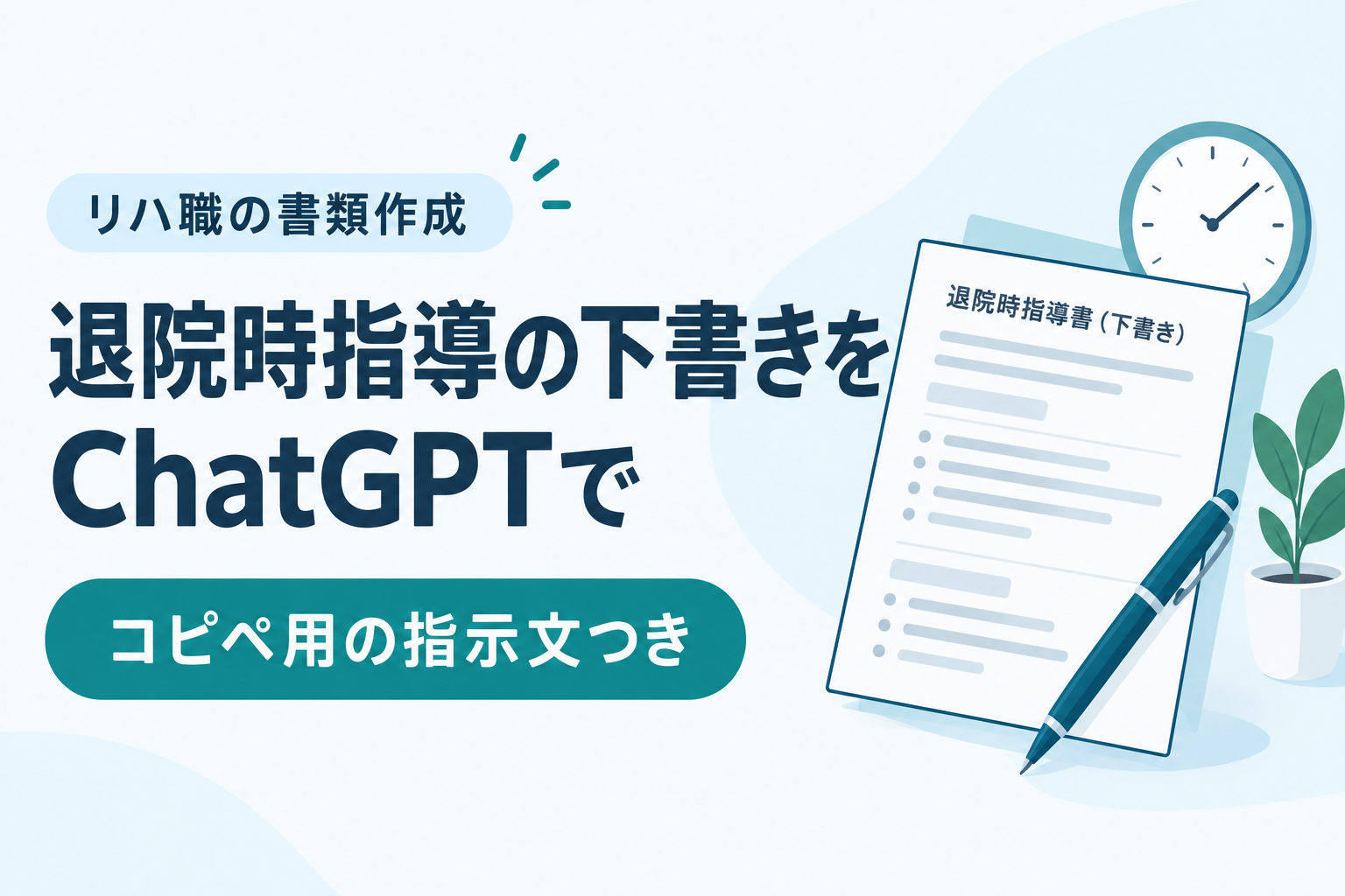 リハ職の書類作成：退院時指導の下書きをChatGPTで。コピペ用の指示文つき。書類とペン、時計のイラスト。